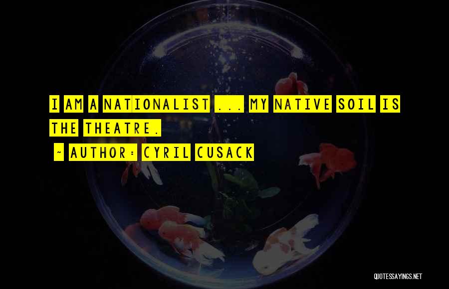 Cyril Cusack Quotes: I Am A Nationalist ... My Native Soil Is The Theatre.