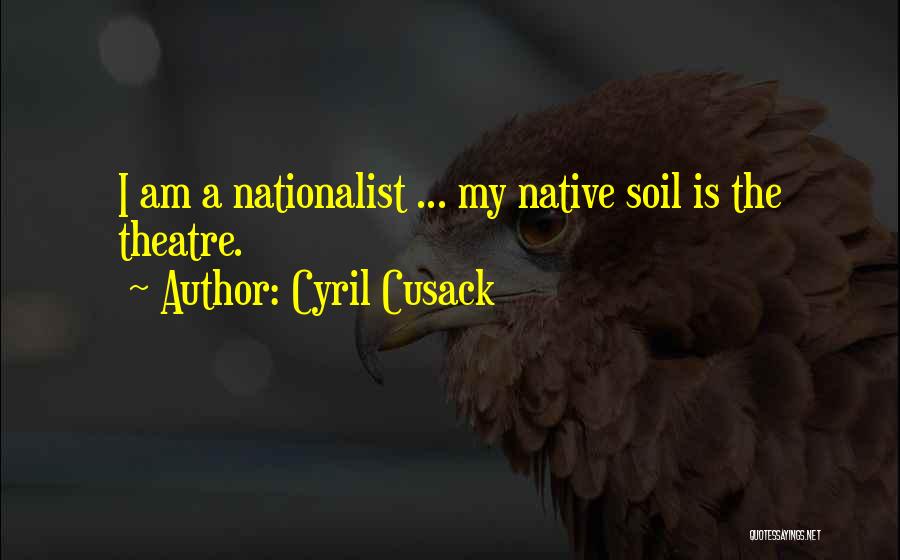 Cyril Cusack Quotes: I Am A Nationalist ... My Native Soil Is The Theatre.