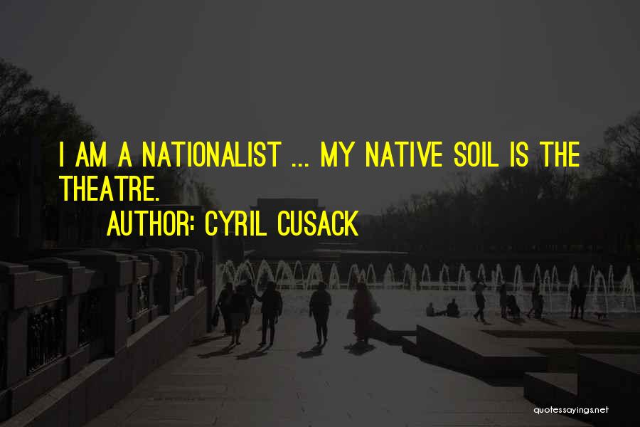 Cyril Cusack Quotes: I Am A Nationalist ... My Native Soil Is The Theatre.