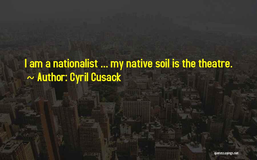 Cyril Cusack Quotes: I Am A Nationalist ... My Native Soil Is The Theatre.