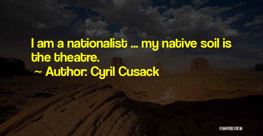 Cyril Cusack Quotes: I Am A Nationalist ... My Native Soil Is The Theatre.