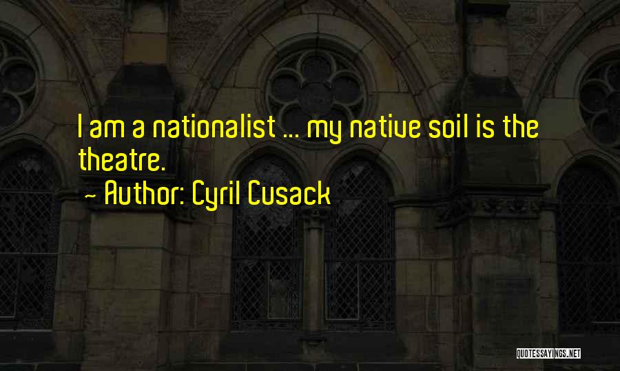 Cyril Cusack Quotes: I Am A Nationalist ... My Native Soil Is The Theatre.
