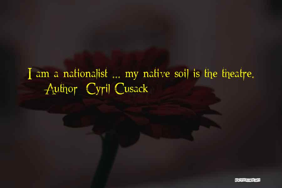 Cyril Cusack Quotes: I Am A Nationalist ... My Native Soil Is The Theatre.