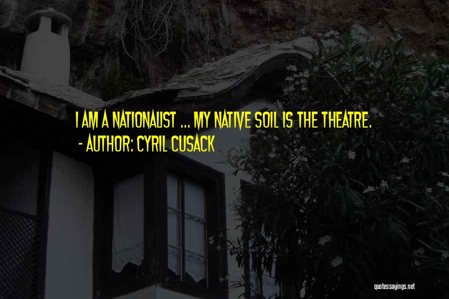Cyril Cusack Quotes: I Am A Nationalist ... My Native Soil Is The Theatre.