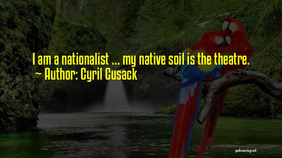 Cyril Cusack Quotes: I Am A Nationalist ... My Native Soil Is The Theatre.