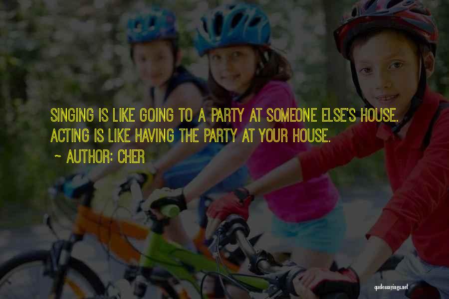 Cher Quotes: Singing Is Like Going To A Party At Someone Else's House. Acting Is Like Having The Party At Your House.