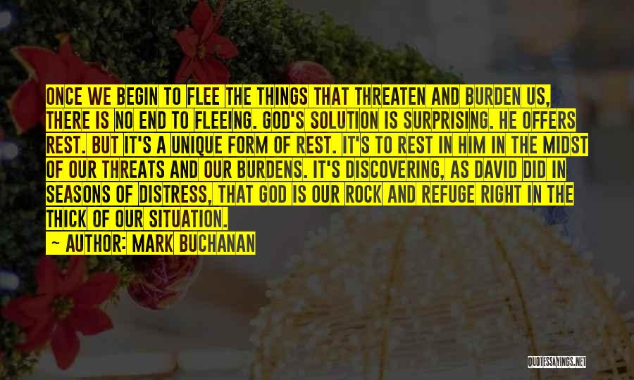 Mark Buchanan Quotes: Once We Begin To Flee The Things That Threaten And Burden Us, There Is No End To Fleeing. God's Solution