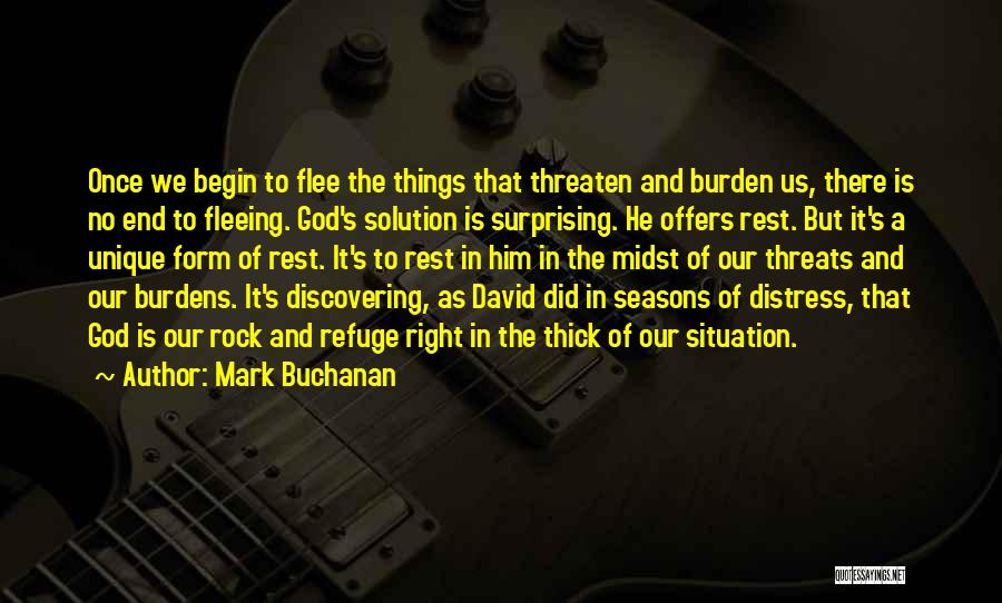 Mark Buchanan Quotes: Once We Begin To Flee The Things That Threaten And Burden Us, There Is No End To Fleeing. God's Solution