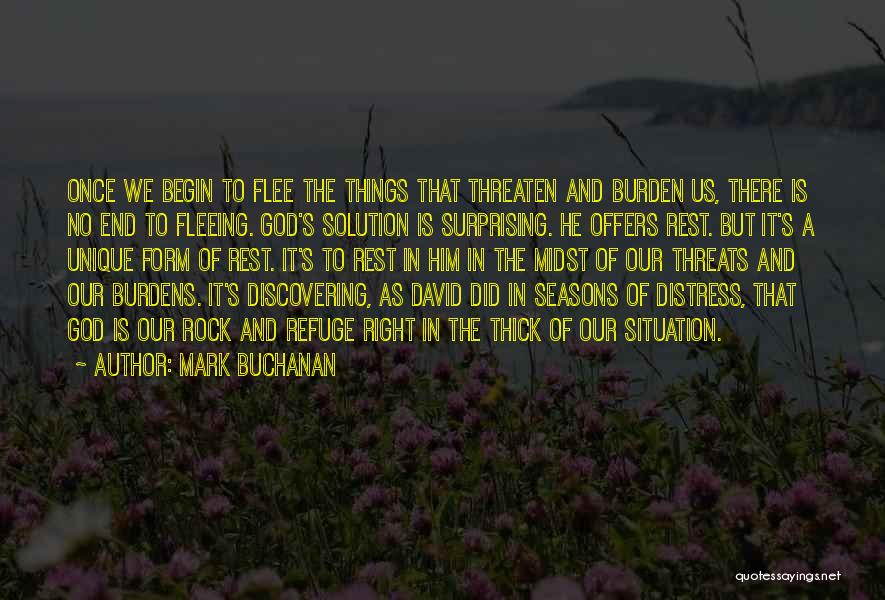 Mark Buchanan Quotes: Once We Begin To Flee The Things That Threaten And Burden Us, There Is No End To Fleeing. God's Solution