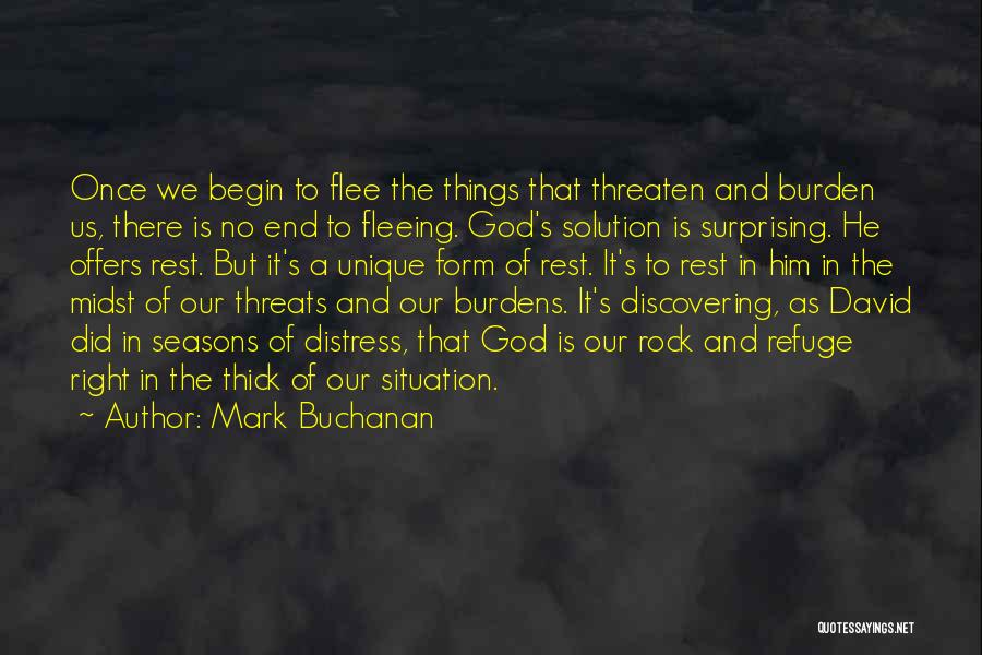 Mark Buchanan Quotes: Once We Begin To Flee The Things That Threaten And Burden Us, There Is No End To Fleeing. God's Solution