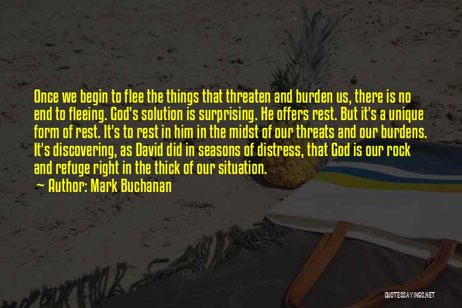 Mark Buchanan Quotes: Once We Begin To Flee The Things That Threaten And Burden Us, There Is No End To Fleeing. God's Solution