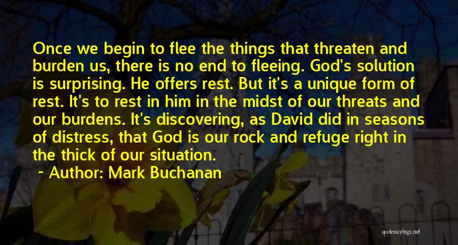 Mark Buchanan Quotes: Once We Begin To Flee The Things That Threaten And Burden Us, There Is No End To Fleeing. God's Solution