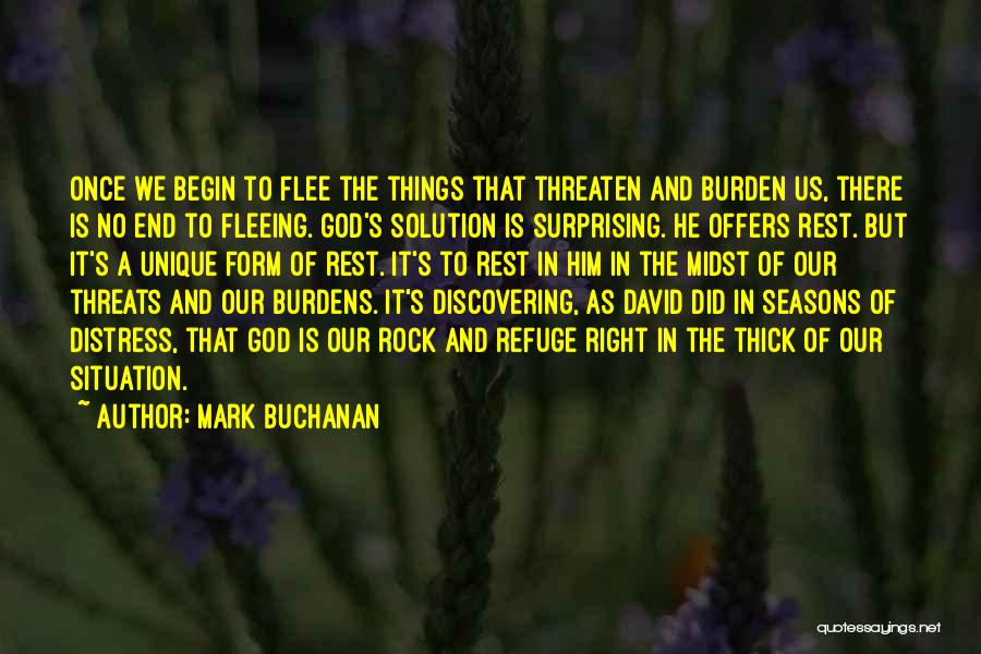 Mark Buchanan Quotes: Once We Begin To Flee The Things That Threaten And Burden Us, There Is No End To Fleeing. God's Solution