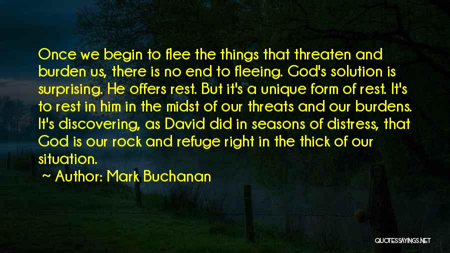 Mark Buchanan Quotes: Once We Begin To Flee The Things That Threaten And Burden Us, There Is No End To Fleeing. God's Solution