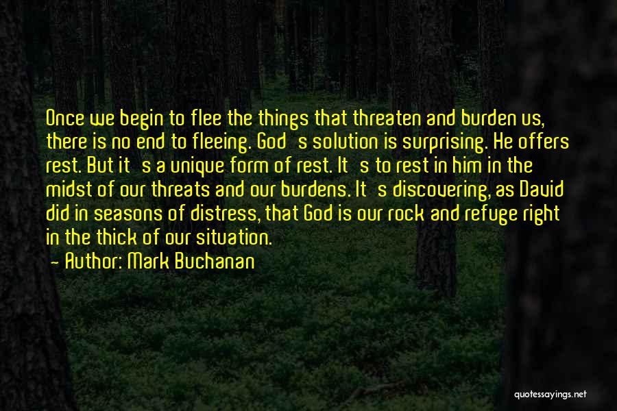 Mark Buchanan Quotes: Once We Begin To Flee The Things That Threaten And Burden Us, There Is No End To Fleeing. God's Solution