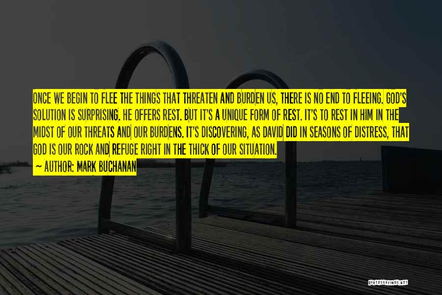 Mark Buchanan Quotes: Once We Begin To Flee The Things That Threaten And Burden Us, There Is No End To Fleeing. God's Solution