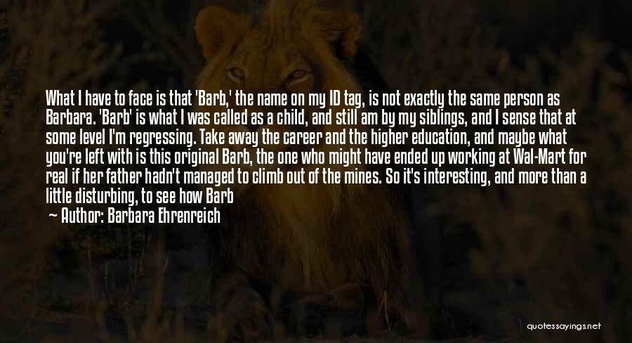 Barbara Ehrenreich Quotes: What I Have To Face Is That 'barb,' The Name On My Id Tag, Is Not Exactly The Same Person