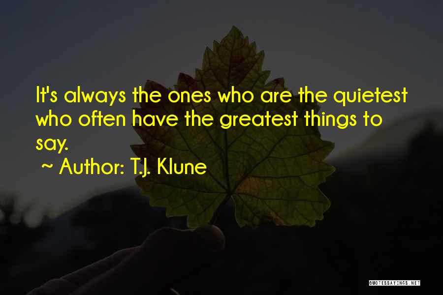 T.J. Klune Quotes: It's Always The Ones Who Are The Quietest Who Often Have The Greatest Things To Say.