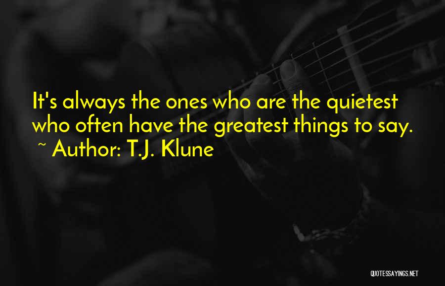 T.J. Klune Quotes: It's Always The Ones Who Are The Quietest Who Often Have The Greatest Things To Say.