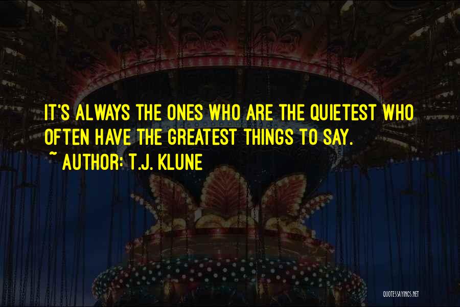 T.J. Klune Quotes: It's Always The Ones Who Are The Quietest Who Often Have The Greatest Things To Say.