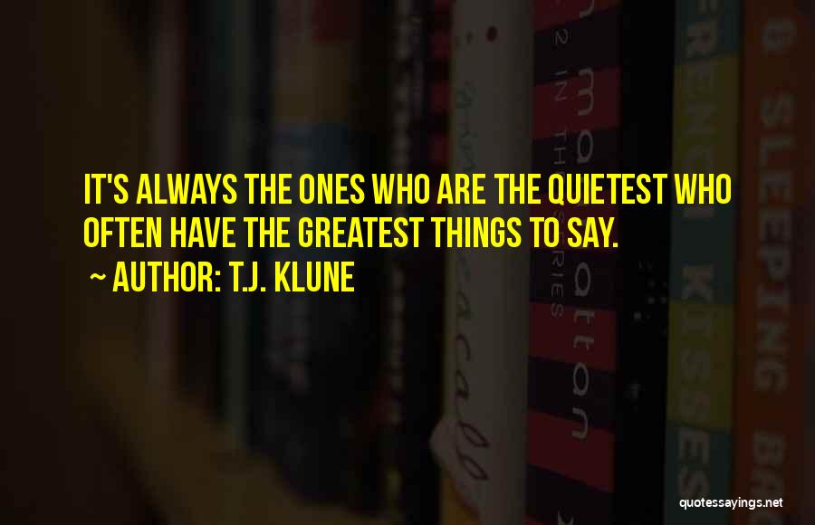 T.J. Klune Quotes: It's Always The Ones Who Are The Quietest Who Often Have The Greatest Things To Say.