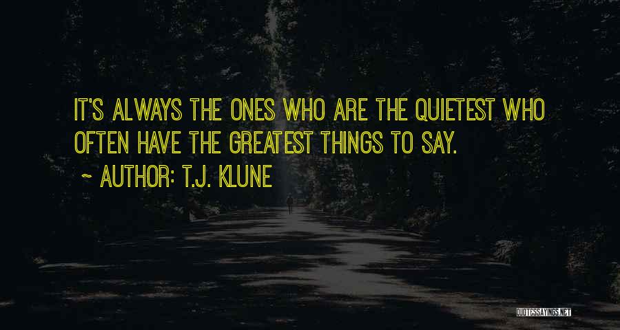 T.J. Klune Quotes: It's Always The Ones Who Are The Quietest Who Often Have The Greatest Things To Say.