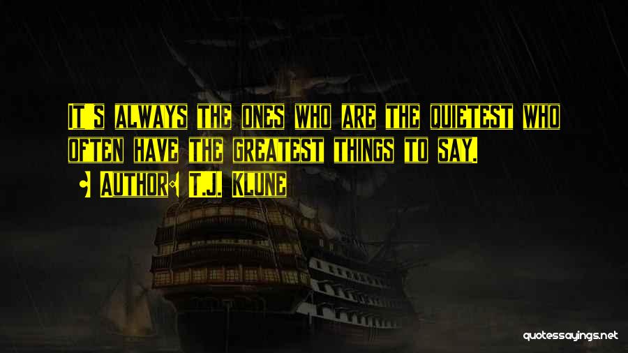 T.J. Klune Quotes: It's Always The Ones Who Are The Quietest Who Often Have The Greatest Things To Say.