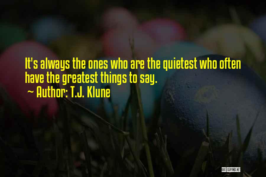 T.J. Klune Quotes: It's Always The Ones Who Are The Quietest Who Often Have The Greatest Things To Say.