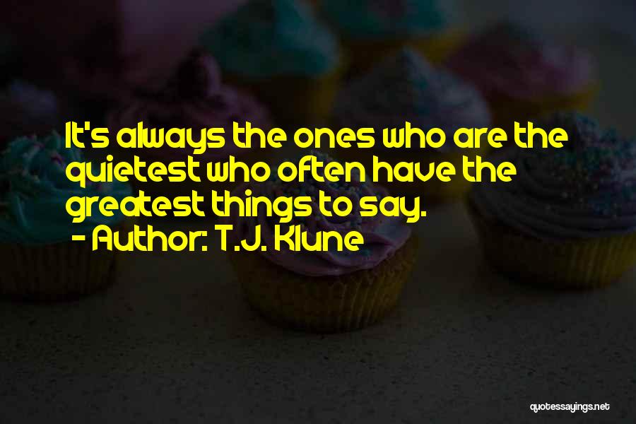 T.J. Klune Quotes: It's Always The Ones Who Are The Quietest Who Often Have The Greatest Things To Say.