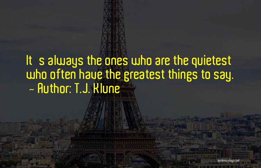 T.J. Klune Quotes: It's Always The Ones Who Are The Quietest Who Often Have The Greatest Things To Say.