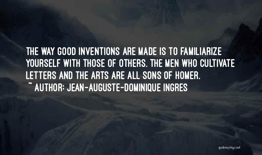 Jean-Auguste-Dominique Ingres Quotes: The Way Good Inventions Are Made Is To Familiarize Yourself With Those Of Others. The Men Who Cultivate Letters And