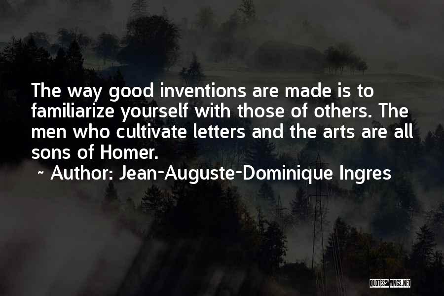 Jean-Auguste-Dominique Ingres Quotes: The Way Good Inventions Are Made Is To Familiarize Yourself With Those Of Others. The Men Who Cultivate Letters And
