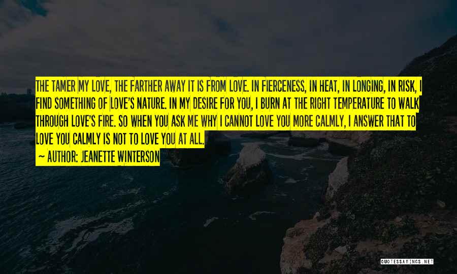 Jeanette Winterson Quotes: The Tamer My Love, The Farther Away It Is From Love. In Fierceness, In Heat, In Longing, In Risk, I
