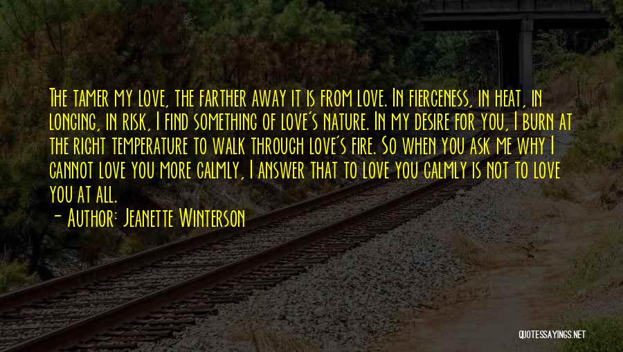 Jeanette Winterson Quotes: The Tamer My Love, The Farther Away It Is From Love. In Fierceness, In Heat, In Longing, In Risk, I