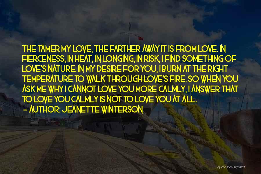 Jeanette Winterson Quotes: The Tamer My Love, The Farther Away It Is From Love. In Fierceness, In Heat, In Longing, In Risk, I