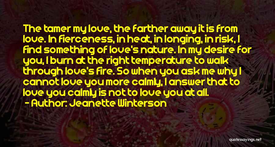 Jeanette Winterson Quotes: The Tamer My Love, The Farther Away It Is From Love. In Fierceness, In Heat, In Longing, In Risk, I