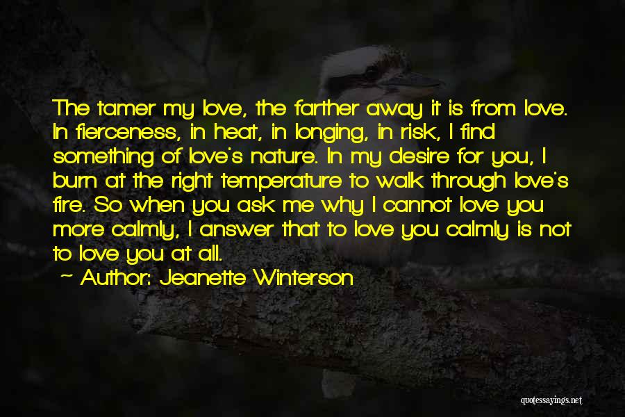 Jeanette Winterson Quotes: The Tamer My Love, The Farther Away It Is From Love. In Fierceness, In Heat, In Longing, In Risk, I