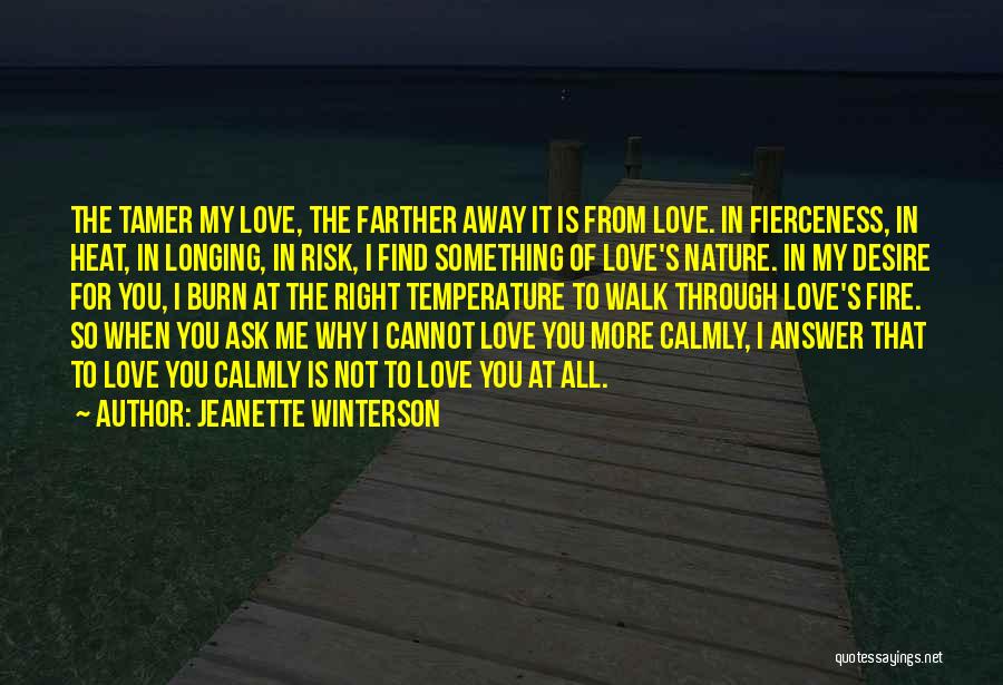 Jeanette Winterson Quotes: The Tamer My Love, The Farther Away It Is From Love. In Fierceness, In Heat, In Longing, In Risk, I