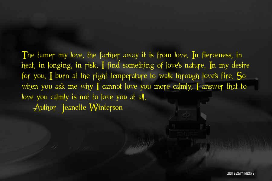Jeanette Winterson Quotes: The Tamer My Love, The Farther Away It Is From Love. In Fierceness, In Heat, In Longing, In Risk, I
