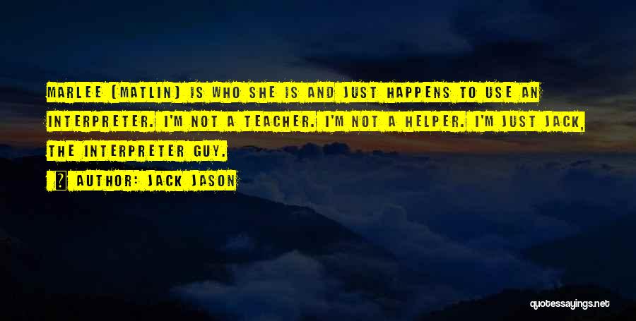 Jack Jason Quotes: Marlee [matlin] Is Who She Is And Just Happens To Use An Interpreter. I'm Not A Teacher. I'm Not A