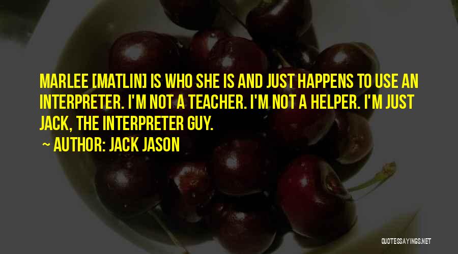 Jack Jason Quotes: Marlee [matlin] Is Who She Is And Just Happens To Use An Interpreter. I'm Not A Teacher. I'm Not A