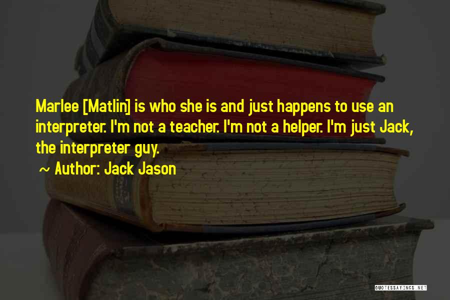 Jack Jason Quotes: Marlee [matlin] Is Who She Is And Just Happens To Use An Interpreter. I'm Not A Teacher. I'm Not A