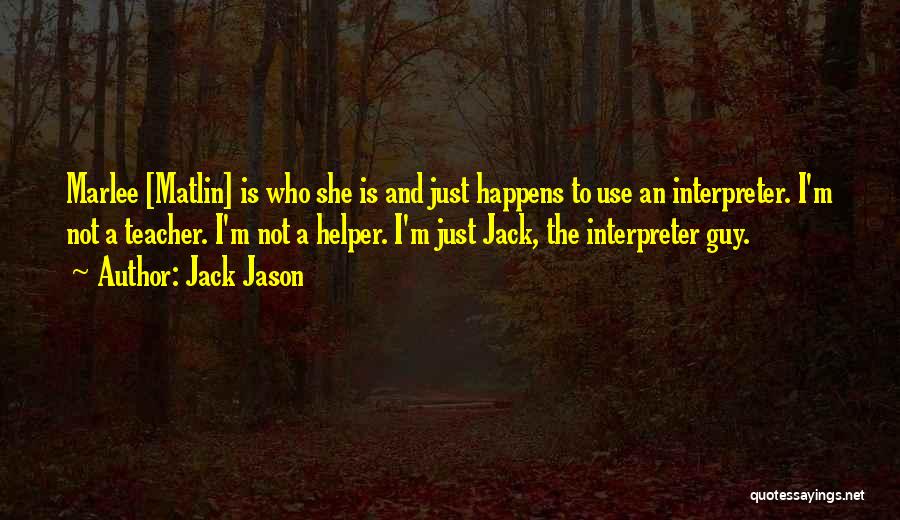 Jack Jason Quotes: Marlee [matlin] Is Who She Is And Just Happens To Use An Interpreter. I'm Not A Teacher. I'm Not A