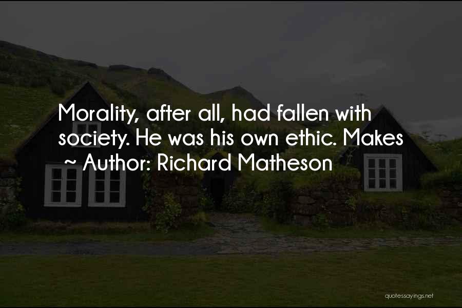 Richard Matheson Quotes: Morality, After All, Had Fallen With Society. He Was His Own Ethic. Makes