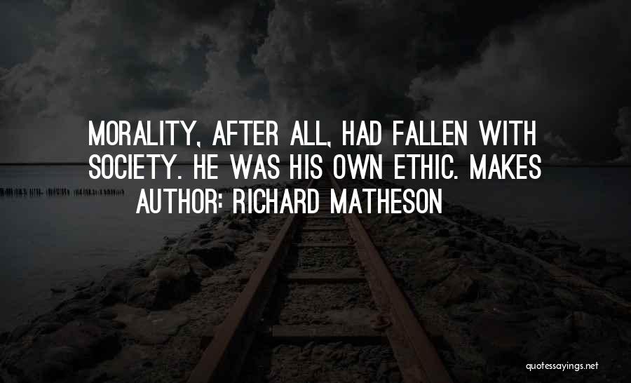 Richard Matheson Quotes: Morality, After All, Had Fallen With Society. He Was His Own Ethic. Makes