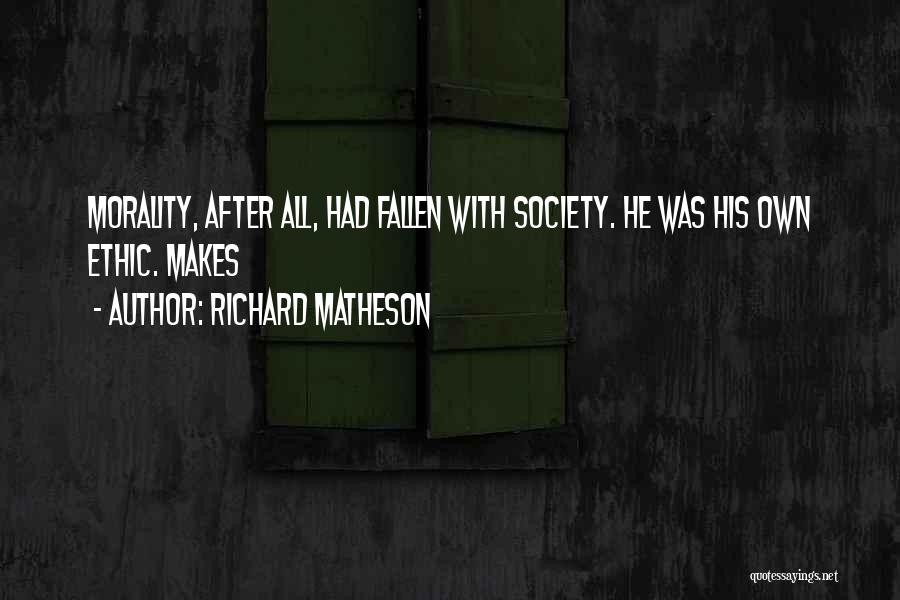 Richard Matheson Quotes: Morality, After All, Had Fallen With Society. He Was His Own Ethic. Makes