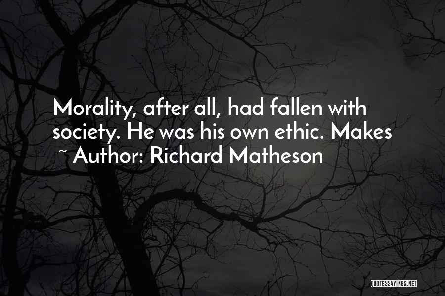 Richard Matheson Quotes: Morality, After All, Had Fallen With Society. He Was His Own Ethic. Makes