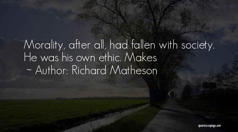 Richard Matheson Quotes: Morality, After All, Had Fallen With Society. He Was His Own Ethic. Makes