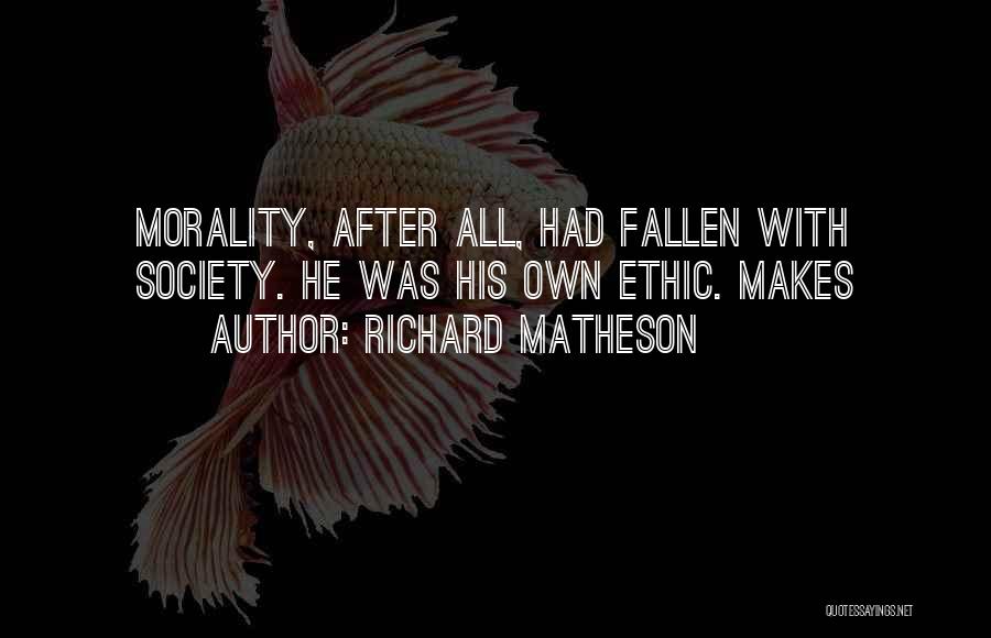 Richard Matheson Quotes: Morality, After All, Had Fallen With Society. He Was His Own Ethic. Makes