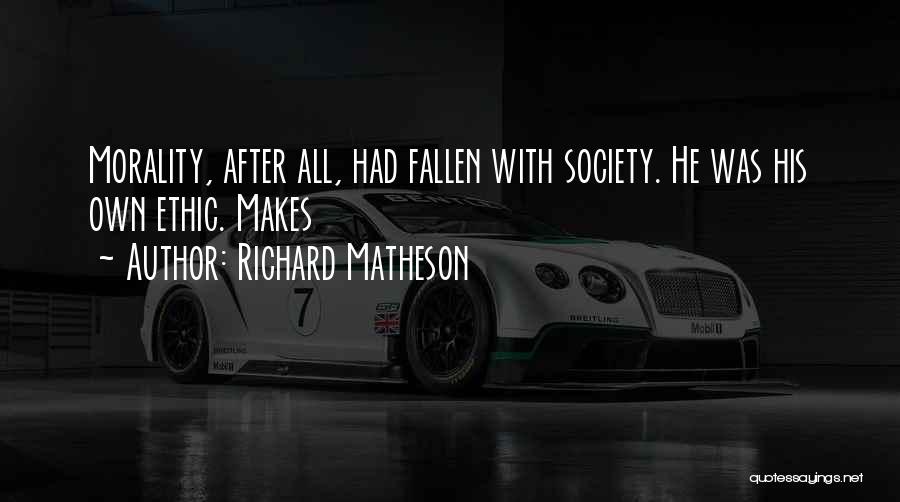 Richard Matheson Quotes: Morality, After All, Had Fallen With Society. He Was His Own Ethic. Makes